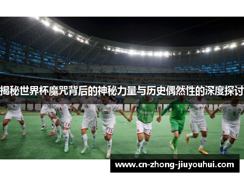 揭秘世界杯魔咒背后的神秘力量与历史偶然性的深度探讨