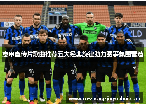 意甲宣传片歌曲推荐五大经典旋律助力赛事氛围营造