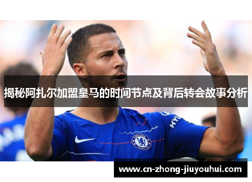 揭秘阿扎尔加盟皇马的时间节点及背后转会故事分析