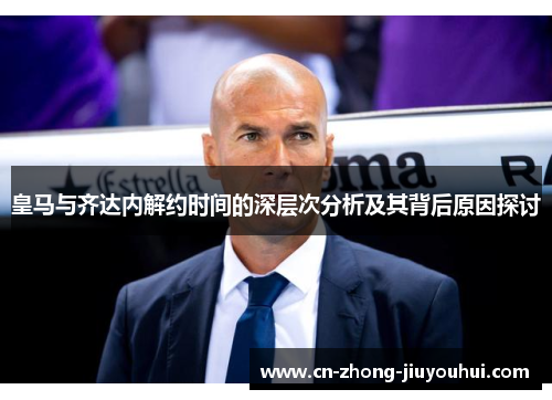 皇马与齐达内解约时间的深层次分析及其背后原因探讨 皇马与齐达内解约时间的深层次分析及其背后原因探讨