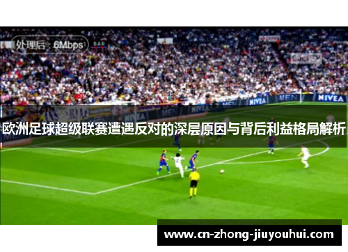 欧洲足球超级联赛遭遇反对的深层原因与背后利益格局解析