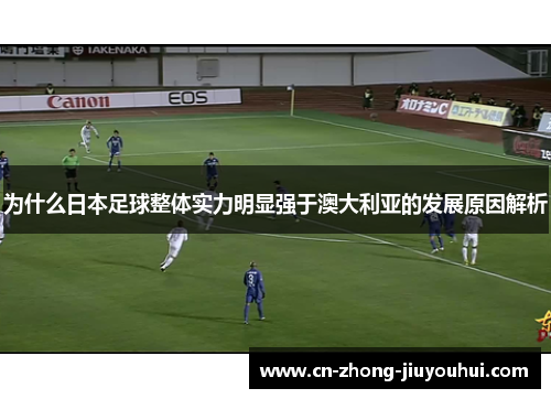 为什么日本足球整体实力明显强于澳大利亚的发展原因解析