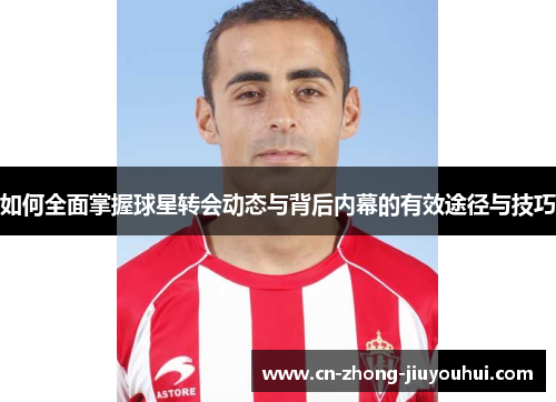 如何全面掌握球星转会动态与背后内幕的有效途径与技巧