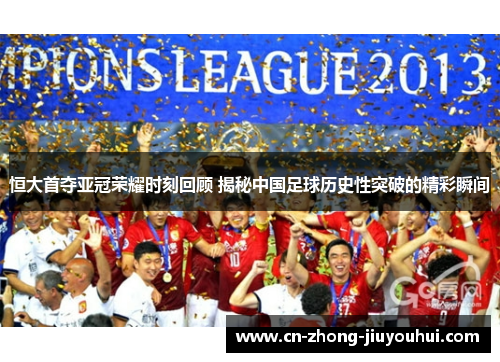 恒大首夺亚冠荣耀时刻回顾 揭秘中国足球历史性突破的精彩瞬间