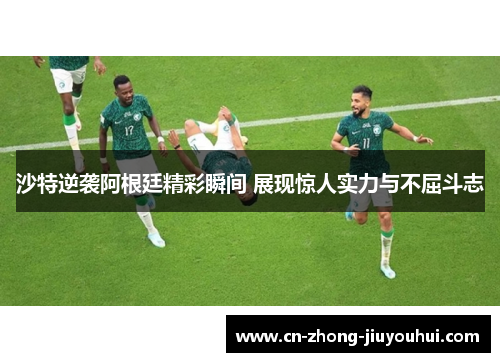沙特逆袭阿根廷精彩瞬间 展现惊人实力与不屈斗志