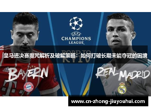 皇马进决赛魔咒解析及破解策略：如何打破长期未能夺冠的困境