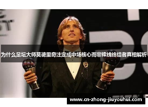 为什么足坛大师莫德里奇注定成中场核心而非锋线终结者真相解析