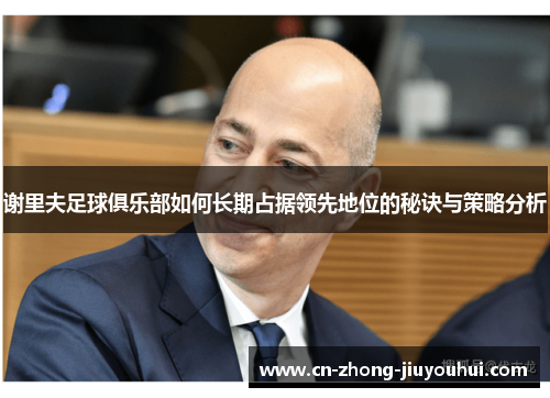 谢里夫足球俱乐部如何长期占据领先地位的秘诀与策略分析 谢里夫足球俱乐部如何长期占据领先地位的秘诀与策略分析