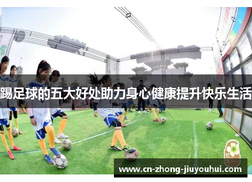 踢足球的五大好处助力身心健康提升快乐生活