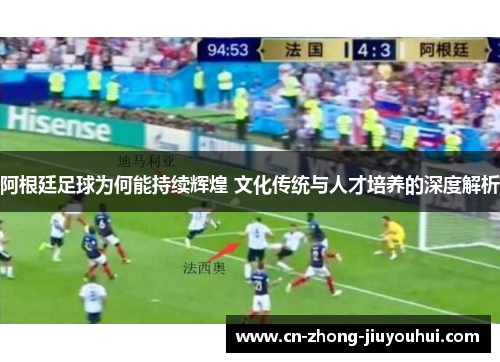 阿根廷足球为何能持续辉煌 文化传统与人才培养的深度解析