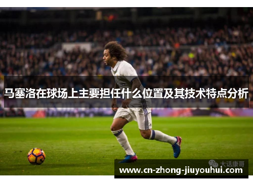 马塞洛在球场上主要担任什么位置及其技术特点分析
