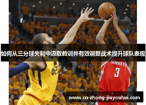 如何从三分球失利中汲取教训并有效调整战术提升球队表现 如何从三分球失利中汲取教训并有效调整战术提升球队表现