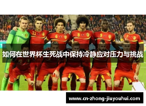 如何在世界杯生死战中保持冷静应对压力与挑战