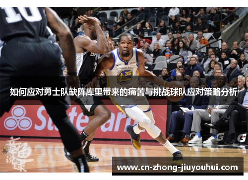如何应对勇士队缺阵库里带来的痛苦与挑战球队应对策略分析