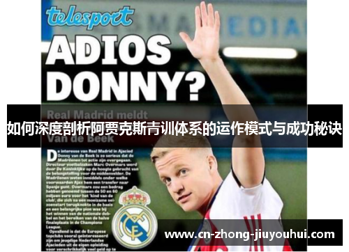 如何深度剖析阿贾克斯青训体系的运作模式与成功秘诀