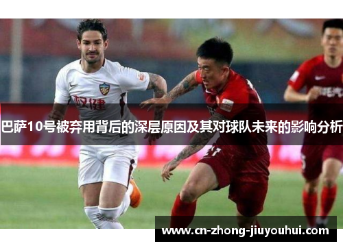 巴萨10号被弃用背后的深层原因及其对球队未来的影响分析 巴萨10号被弃用背后的深层原因及其对球队未来的影响分析