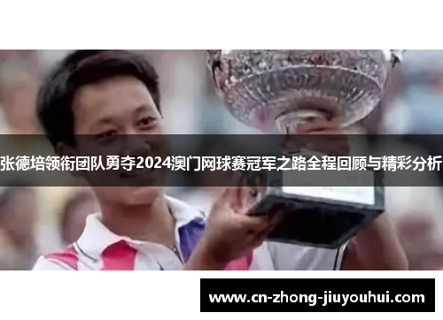 张德培领衔团队勇夺2024澳门网球赛冠军之路全程回顾与精彩分析 张德培领衔团队勇夺2024澳门网球赛冠军之路全程回顾与精彩分析