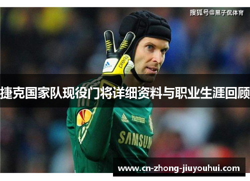 捷克国家队现役门将详细资料与职业生涯回顾