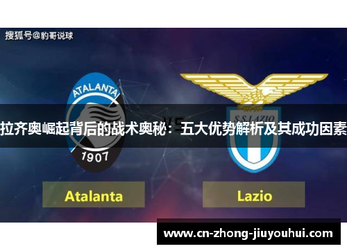 拉齐奥崛起背后的战术奥秘:五大优势解析及其成功因素 拉齐奥崛起背后的战术奥秘:五大优势解析及其成功因素
