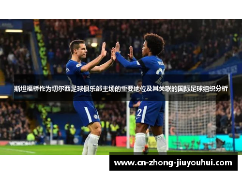 斯坦福桥作为切尔西足球俱乐部主场的重要地位及其关联的国际足球组织分析