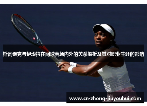 斯瓦泰克与伊埃拉在网球赛场内外的关系解析及其对职业生涯的影响