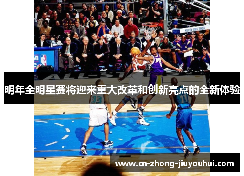 明年全明星赛将迎来重大改革和创新亮点的全新体验