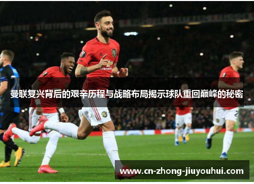 曼联复兴背后的艰辛历程与战略布局揭示球队重回巅峰的秘密