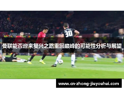 曼联能否迎来复兴之路重回巅峰的可能性分析与展望