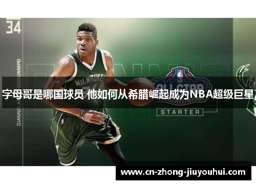 字母哥是哪国球员 他如何从希腊崛起成为NBA超级巨星