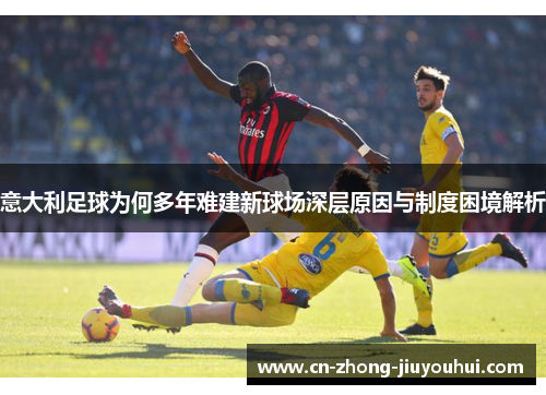 意大利足球为何多年难建新球场深层原因与制度困境解析