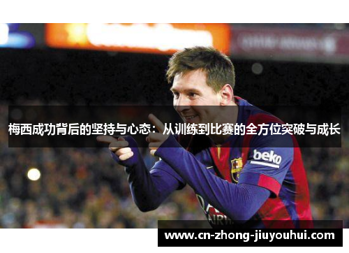 梅西成功背后的坚持与心态:从训练到比赛的全方位突破与成长 梅西成功背后的坚持与心态:从训练到比赛的全方位突破与成长