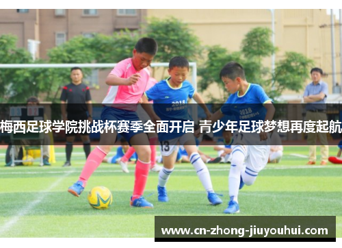 梅西足球学院挑战杯赛季全面开启 青少年足球梦想再度起航