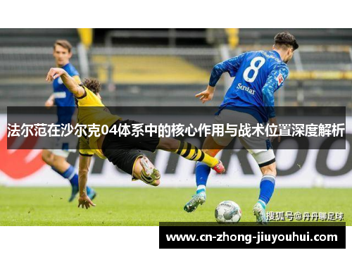 法尔范在沙尔克04体系中的核心作用与战术位置深度解析 法尔范在沙尔克04体系中的核心作用与战术位置深度解析