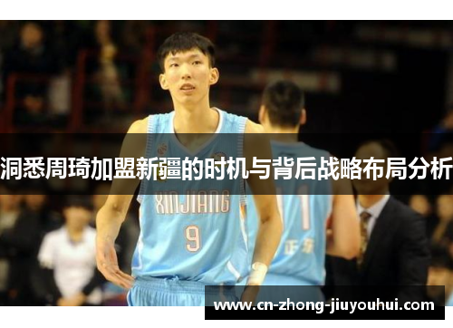 洞悉周琦加盟新疆的时机与背后战略布局分析