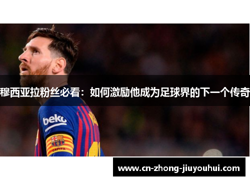 穆西亚拉粉丝必看:如何激励他成为足球界的下一个传奇 穆西亚拉粉丝必看:如何激励他成为足球界的下一个传奇
