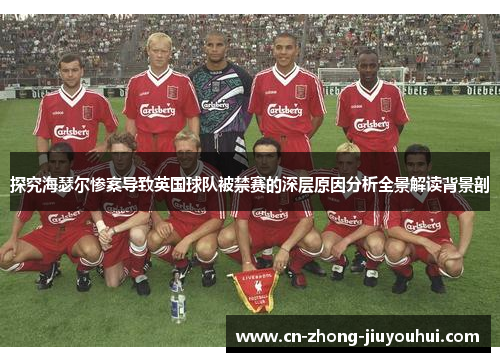 探究海瑟尔惨案导致英国球队被禁赛的深层原因分析全景解读背景剖