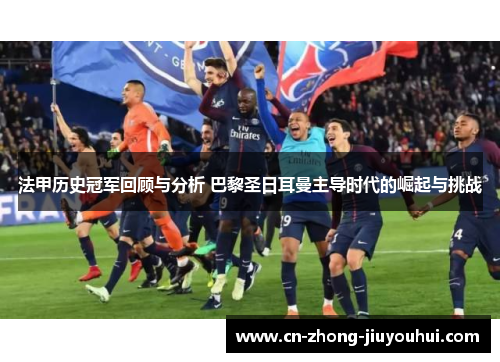 法甲历史冠军回顾与分析 巴黎圣日耳曼主导时代的崛起与挑战 法甲历史冠军回顾与分析 巴黎圣日耳曼主导时代的崛起与挑战