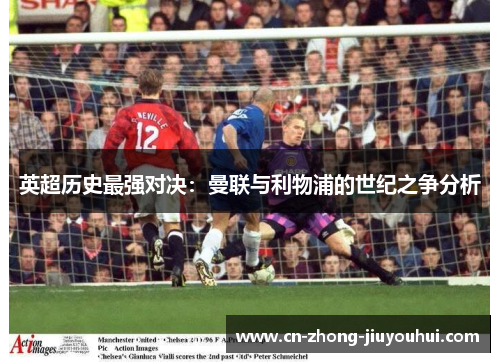 英超历史最强对决：曼联与利物浦的世纪之争分析