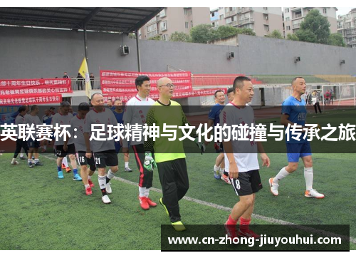 英联赛杯：足球精神与文化的碰撞与传承之旅