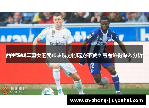 西甲锋线三重奏的亮眼表现为何成为本赛季焦点值得深入分析