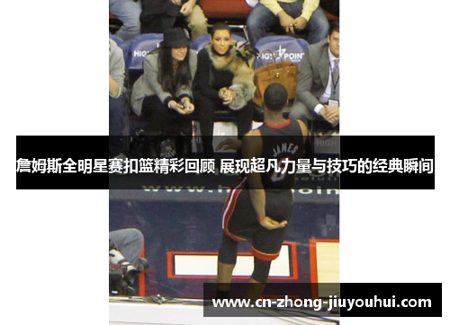詹姆斯全明星赛扣篮精彩回顾 展现超凡力量与技巧的经典瞬间