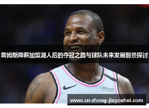 詹姆斯降薪加盟湖人后的夺冠之路与球队未来发展前景探讨