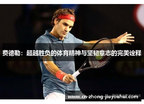 费德勒：超越胜负的体育精神与坚韧意志的完美诠释