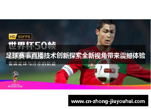 足球赛事直播技术创新探索全新视角带来震撼体验 足球赛事直播技术创新探索全新视角带来震撼体验