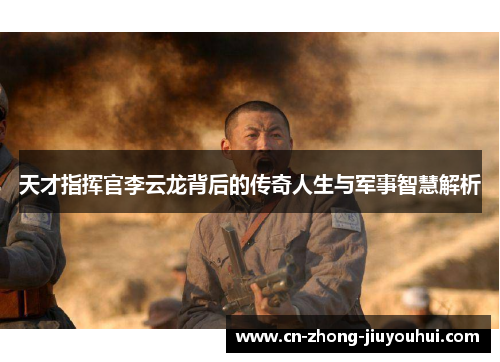 天才指挥官李云龙背后的传奇人生与军事智慧解析 天才指挥官李云龙背后的传奇人生与军事智慧解析