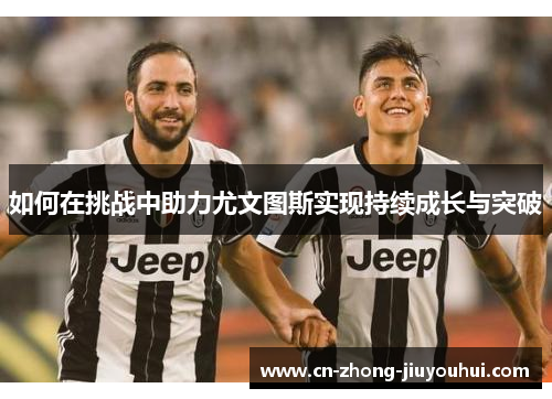 如何在挑战中助力尤文图斯实现持续成长与突破
