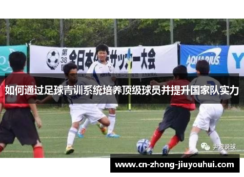如何通过足球青训系统培养顶级球员并提升国家队实力