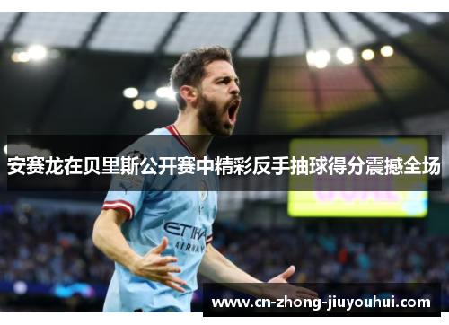 安赛龙在贝里斯公开赛中精彩反手抽球得分震撼全场 安赛龙在贝里斯公开赛中精彩反手抽球得分震撼全场