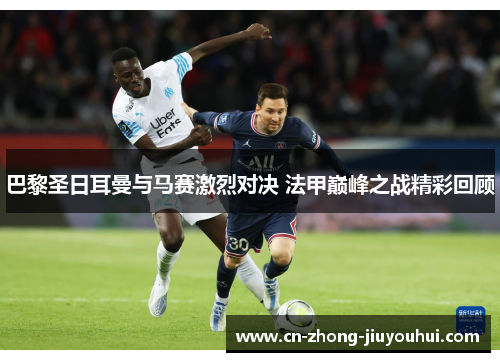 巴黎圣日耳曼与马赛激烈对决 法甲巅峰之战精彩回顾 巴黎圣日耳曼与马赛激烈对决 法甲巅峰之战精彩回顾