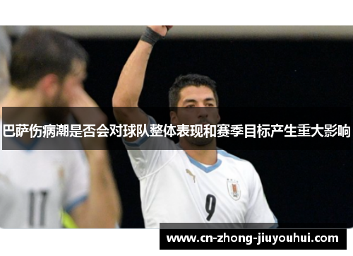 巴萨伤病潮是否会对球队整体表现和赛季目标产生重大影响